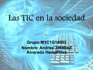Las TIC en la sociedad
Grupo:M1C1G14003
Nombre: Andrea Jokebed
Alvarado Hernández
 
