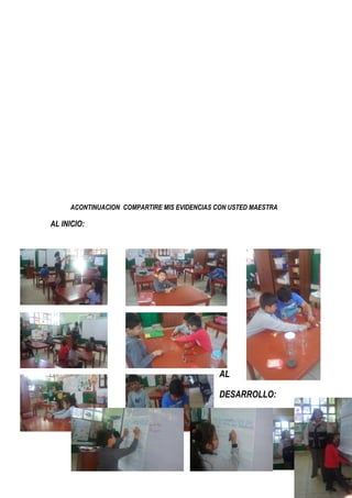 ACONTINUACION COMPARTIRE MIS EVIDENCIAS CON USTED MAESTRA
AL INICIO:
AL
DESARROLLO:
 