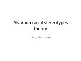 Alvarado racial stereotypes
theory
Harry Saunders
 