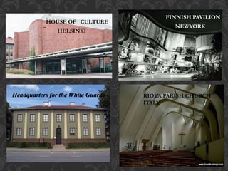 HOUSE OF CULTURE
FINNISH PAVILION
NEWYORK
HELSINKI
RIOLA PARISH CHURCH
ITALY
Headquarters for the White Guards
 