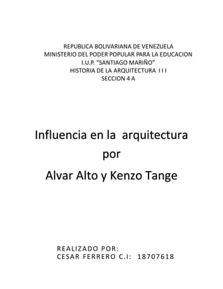 REPUBLICA BOLIVARIANA DE VENEZUELA
MINISTERIO DEL PODER POPULAR PARA LA EDUCACION
I.U.P. “SANTIAGO MARIÑO”
HISTORIA DE LA ARQUITECTURA I I I
SECCION 4 A
REALIZADO POR:
CESAR FERRERO C.I: 18707618
Influencia en la arquitectura
por
Alvar Alto y Kenzo Tange
 