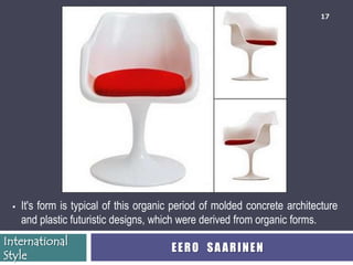 17




    It's form is typical of this organic period of molded concrete architecture
     and plastic futuristic designs, which were derived from organic forms.
International
                                        EERO SAARINEN
Style
 