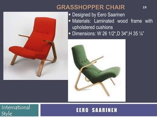 GRASSHOPPER CHAIR                  19

                   Designed by Eero Saarinen
                   Materials: Laminated wood frame with
                    upholstered cushions
                   Dimensions: W 26 1/2―,D 34",H 35 ¼‖




International
                     EERO SAARINEN
Style
 