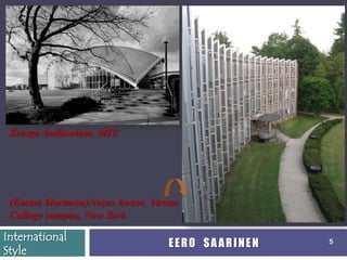 Kresge Auditorium, MIT.




 (Emma Hartman)Noyes house, Vassar
 College campus, New York

International
                                EERO SAARINEN   5
Style
 