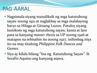 PAG-AARALNagsimulasiyangmanaliksikngmgakatutubongsayawnoong 1921 at naglakbaysamgamalalayongbaryosaHilaga at Gitnang Luzon. Patuloysiyanglumikomngmgakatutubongsayaw, kanta at laroparasakanyangmaster thesissa UP noong 1926 at mataposnarebisahinitonoong 1927, inilimbagniyaitona may titulongPhilippine Folk Dances and Games. Siya ay kilalabilang “Ina ngKatutubongSayaw”. Si Serafin Aquino angkanyangasawa.