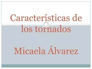 Características de
  los tornados

Micaela Álvarez
 