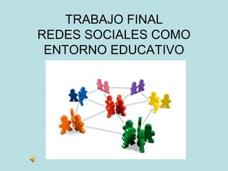 TRABAJO FINAL
REDES SOCIALES COMO
ENTORNO EDUCATIVO
 
