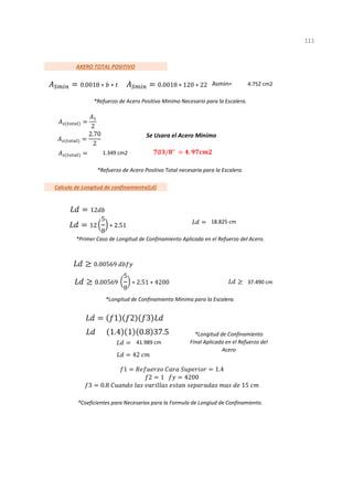 Asmin=
Se Usara el Acero Minimo
1
*Coeficientes para Necesarios para la Formula de Longiud de Confinamiento.
4.752 cm2
*Refuerzo de Acero Positivo Minimo Necesario para la Escalera.
*Refuerzo de Acero Positivo Total necesaria para la Escalera.
*Primer Caso de Longitud de Confinamiento Aplicada en el Refuerzo del Acero.
*Longitud de Confinamiento Minima para la Escalera.
*Longitud de Confinamiento
Final Aplicada en el Refuerzo del
Acero
41.989 cm
1.349 cm2
Calculo de Longitud de confinamiento(Ld)
18.825 cm
37.490 cm
AXERO TOTAL POSITIVO
111
2
2.70
2
∅ / " .
12
12
5
8
∗ 2.51
0.00569
0.00569
5
8
∗ 2.51 ∗ 4200
1 2 3
1.4 1 0.8 37.5
42
1 1.4
2 1 4200
3 0.8 15
0.0018 ∗ ∗ 0.0018 ∗ 120 ∗ 22
 