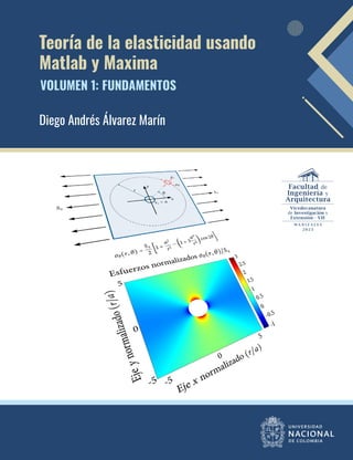 Teoría de la elasticidad usando
Matlab y Maxima
Diego Andrés Álvarez Marín
VOLUMEN 1: FUNDAMENTOS
 