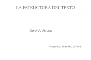 LA ESTRUCTURA DEL TEXTO
Gerardo Álvarez
Profesora: Silvana D'Ottone
 