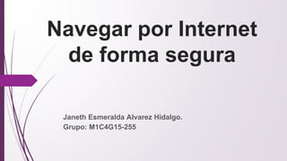 Navegar por Internet
de forma segura
Janeth Esmeralda Alvarez Hidalgo.
Grupo: M1C4G15-255
 