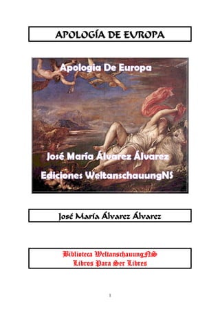 1
APOLOGÍA DE EUROPA
José María Álvarez Álvarez
Biblioteca WeltanschauungNS
Libros Para Ser Libres
 