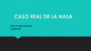 CASO REAL DE LA NASA
ZILDA ALVAREZ GONZALEZ
ID 000079607
 