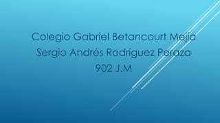 Colegio Gabriel Betancourt Mejía
Sergio Andrés Rodríguez Peraza
902 J.M
 