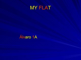 MY FLAT




Álvaro 1A
 