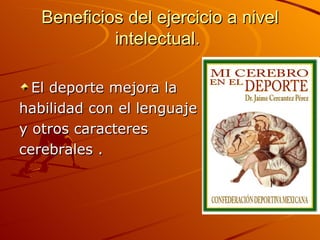 Beneficios del ejercicio a nivel intelectual.  El deporte mejora la  habilidad con el lenguaje  y otros caracteres  cerebrales . 