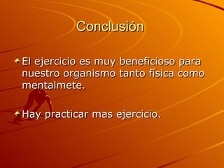 Conclusión  El ejercicio es muy beneficioso para nuestro organismo tanto física como mentalmete. Hay practicar mas ejercicio.  