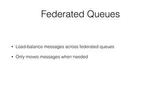 Federated Queues 
• Load-balance messages across federated queues 
• Only moves messages when needed 
 