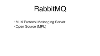RabbitMQ 
• Multi Protocol Messaging Server! 
• Open Source (MPL) 
 