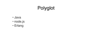 Polyglot 
• Java! 
• node.js! 
• Erlang 
 