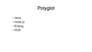 Polyglot 
• Java! 
• node.js! 
• Erlang! 
• PHP 
 