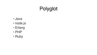 Polyglot 
• Java! 
• node.js! 
• Erlang! 
• PHP! 
• Ruby 
 