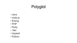 Polyglot 
• Java! 
• node.js! 
• Erlang! 
• PHP! 
• Ruby! 
• .Net! 
• Haskell! 
• Python 
 