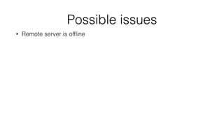 Possible issues 
• Remote server is offline 
 