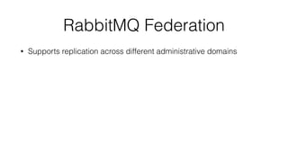 RabbitMQ Federation 
• Supports replication across different administrative domains 
 