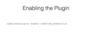Enabling the Plugin 
rabbitmq-plugins enable rabbitmq_federation 
 