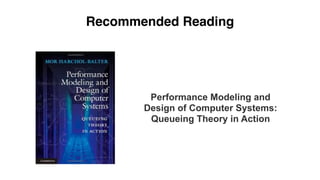 Recommended Reading 
Performance Modeling and 
Design of Computer Systems: 
Queueing Theory in Action 
 