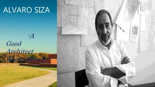ALVARO SIZA
-A
Good
Architect
Works Slowly
-
 