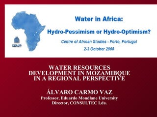 WATER RESOURCES DEVELOPMENT IN MOZAMIBQUE IN A REGIONAL PERSPECTIVE ÁLVARO CARMO VAZ Professor, Eduardo Mondlane University Director, CONSULTEC Lda. 