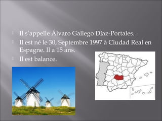    Il s’appelle Álvaro Gallego Díaz-Portales.
   Il est né le 30, Septembre 1997 à Ciudad Real en
    Espagne. Il a 15 ans.
   Il est balance.
 