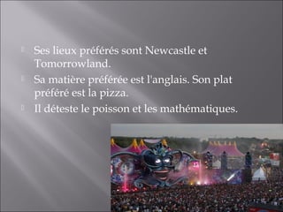    Ses lieux préférés sont Newcastle et
    Tomorrowland.
   Sa matière préférée est l'anglais. Son plat
    préféré est la pizza.
   Il déteste le poisson et les mathématiques.
 
