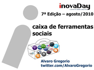7ª Edição – agosto/2010 caixa de ferramentas sociais Alvaro Gregorio twitter.com/AlvaroGregorio 