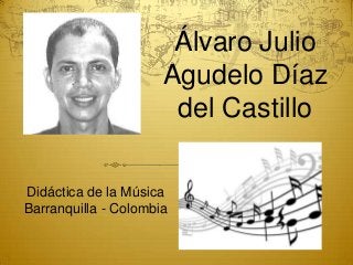 Álvaro Julio
Agudelo Díaz
del Castillo
Didáctica de la Música
Barranquilla - Colombia

 