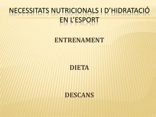 NECESSITATS NUTRICIONALS I D’HIDRATACIÓ
EN L’ESPORT
ENTRENAMENT
DIETA
DESCANS
 