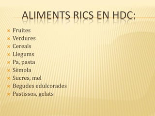 ALIMENTS RICS EN HDC:
 Fruites
 Verdures
 Cereals
 Llegums
 Pa, pasta
 Sèmola
 Sucres, mel
 Begudes edulcorades
 Pastissos, gelats
 