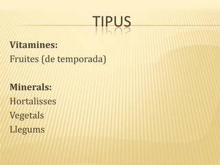 TIPUS
Vitamines:
Fruites (de temporada)
Minerals:
Hortalisses
Vegetals
Llegums
 
