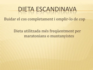 DIETA ESCANDINAVA
Buidar el cos completament i omplir-lo de cop
Dieta utilitzada més freqüentment per
maratonians o muntanyistes
 