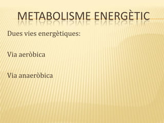 METABOLISME ENERGÈTIC
Dues vies energètiques:
Via aeròbica
Via anaeròbica
 