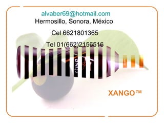 XANGO™ [email_address]  Hermosillo, Sonora, México  Cel 6621801365 Tel 01(662)2156516 