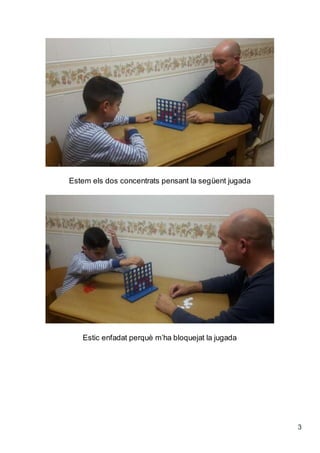 3
Estem els dos concentrats pensant la següent jugada
Estic enfadat perquè m’ha bloquejat la jugada
 