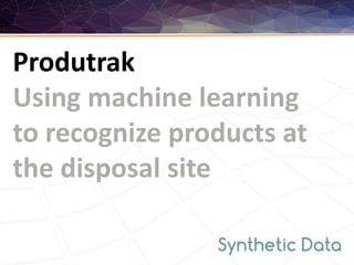Produtrak
Using machine learning
to recognize products at
the disposal site
 