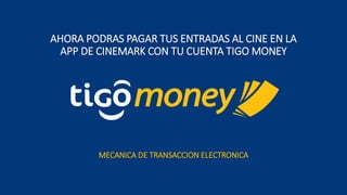 AHORA PODRAS PAGAR TUS ENTRADAS AL CINE EN LA
APP DE CINEMARK CON TU CUENTA TIGO MONEY
MECANICA DE TRANSACCION ELECTRONICA
 