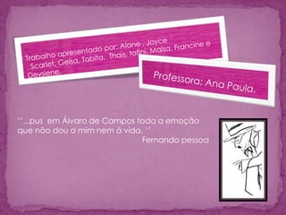 „‟...pus em Álvaro de Campos toda a emoção
que não dou a mim nem á vida. „‟
Fernando pessoa
 