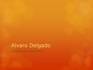 Alvaro Delgado
Aprendizaje colaborativo
 