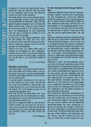 opzoeken, hij had ervoor gezorgd dat het ap-
partement nog niet verkocht was; het stond
al acht maanden leeg en was nog helemaal
nieuw. Dit had ik nooit verwacht.
Het bleek echter niet zo eenvoudig de eigena-
res te overtuigen; ze kon maar niet beslissen
het appartement te verkopen, maar met veel
gebed en geduld slaagde ik erin. Ik kreeg niet
alleen de kerk erbij, maar ook mijn vriendin
als buurvrouw zodat ik mijn oude buurvrou-
wen, mijn gebedsgroep en mijn apostolaat
met hen niet zo hoefde te missen. En hier
zien we wel hoe het gaat...
Ik ben God en don Álvaro dankbaar, want
dit was alweer een blijk van hun hulp.
Ik heb don Álvaro beloofd deze gunst open-
baar te maken en daaraan houd ik me heel
graag en vol dankbaarheid.
Wend je tot hem, hij luistert altijd naar je,
hadden ze me gezegd. En dat is gebleken.
Zonder schroom zal ik hem blijven vertellen
over mijn plannen en hem vragen, als dat de
wil van de Heer is, mij altijd een handje te
helpen.
S. S. A. (Colombia)
Moeilijke momenten
Vorig jaar kregen mijn schoonouders het bul-
letin over Álvaro del Portillo weer in de bus.
Wij zaten financieel in grote moeilijkheden,
hadden al jaren geen vast werk, en vier kinde-
ren te onderhouden.
Ik las het bulletin en bad voor mijn man en
de hele familie tot don Álvaro. Zonder dat
mijn man dit wist stelde ik, samen met mijn
oudste dochter, zijn cv op en stuurde dit naar
het bedrijf. Tot onze verbazing werd hij de
volgende dag aangenomen!
Ook bad ik voor de gezondheid van mijn
oudste dochter. Bij de onderzoeken en analy-
ses bleek alles in orde, ondanks het feit dat ik
het tegendeel verwacht had.
Dat hij ons uitgezocht heeft om op het moei-
lijkste moment van ons leven bij ons te zijn
is een groot wonder. En helemaal wat betreft
het werk van mijn man en de gezondheid van
mijn dochter. Dank u wel, don Álvaro del
Portillo.
C.G. (Paraguay)
Ik heb mijn gezichtsvermogen behou-
den
Twaalf jaar geleden kreeg ik last van neovascu-
larisatie, waarbij nieuwe broze bloedvaatjes,
die snel openspringen, vanuit het vaatvlies
onder het netvlies van mijn rechteroog groei-
den. Ik werd hiervoor behandeld volgens de
toen bestaande methodes, namelijk door de
bloedvaatjes in het aangetaste gebied (rond-
om de macula) met laser dicht te schroeien.
Als gevolg hiervan verloor ik een groot deel
van het centrale gezichtsvermogen van dat
oog.
Een paar maanden later kwam de aandoening
weer terug, en toen werd ik behandeld met
“fotodynamische therapie”, die zich toen nog
in de experimentele fase bevond. Aangezien
de aandoening bleef terugkomen waren nieu-
we behandelingen nodig, uiteindelijk met
intravitreale injecties, waarbij een geneesmid-
del in de oogbol wordt geïnjecteerd. Hierbij
verloor ik iedere keer meer gezichtsvermogen,
en momenteel zie ik met dat oog iets minder
dan 15-20%.
Afgelopen 2 april, het was zaterdag, zag ik
voor mijn linkeroog, het goede oog, een lichte
grijze schaduw. De maandag erop ging ik naar
mijn oogarts, die vaststelde dat er een netwerk
van nieuwe bloedvaatjes was gegroeid rond-
om de macula, dat zich uitstrekte over een
groot deel van het linker onderkwadrant van
mijn gezichtsveld. De schaduw was inmid-
dels aanmerkelijk donkerder geworden. Die
week kon ik niet terecht op de operatiezaal,
en ze maakte een afspraak voor de dinsdag
erop, de 12e. Op maandag de 11e had de vlek
zich uitgebreid over het gehele kwadrant en
was niet meer doorzichtig.
En zo besloot ik, gezien de razendsnelle ont-
wikkeling van de aandoening en de ervaring
met mijn rechteroog, me te trainen en me
voor te bereiden zodat ik me zo goed moge-
lijk zou kunnen redden met het resterende
gezichtsvermogen van mijn rechteroog, zo-
lang ik dit nog had, en ik legde in Gods han-
den of Hij wilde dat ik Hem diende zonder te
kunnen zien, of bijna zonder te kunnen zien.
Van een vriend kreeg ik een bidprentje van
don Álvaro, met een relikwie van zijn kle-
ding, en vanaf dat moment begonnen mijn
Verkregengunsten
10
 