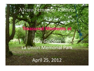 Alvaro Fernandez Ramirez


 Treasured Moments at

      Holy Gardens
 La Union Memorial Park

     April 25, 2012
 